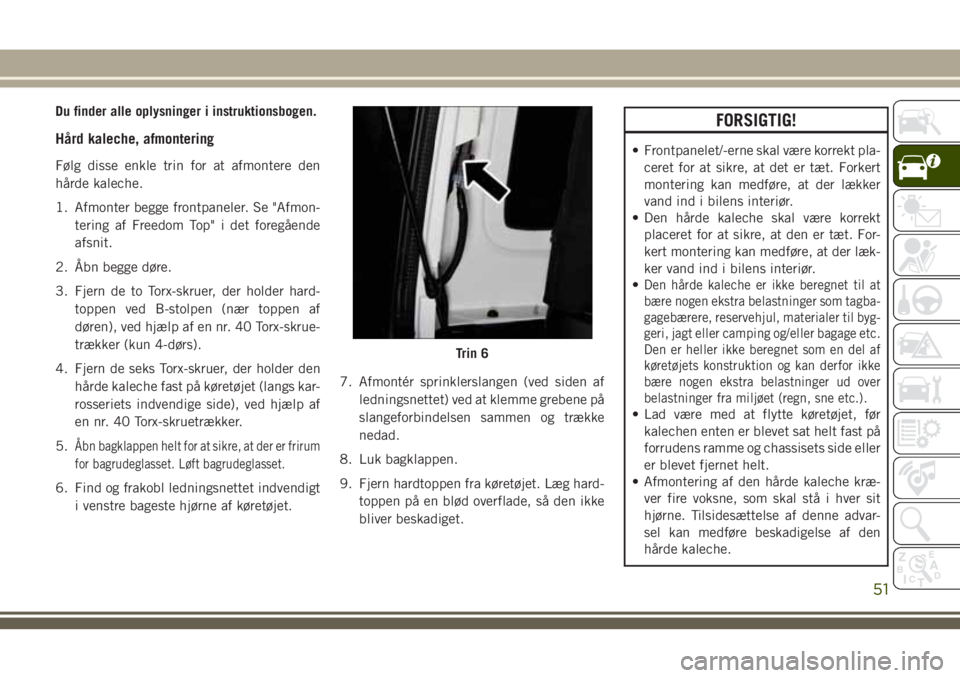 JEEP WRANGLER 2021 Brugs- og vedligeholdelsesvejledning (in Danish) Du finder alle oplysninger i instruktionsbogen.
HÃ¥rd kaleche, afmontering
Følg disse enkle trin for at afmontere den
hårde kaleche.
1. Afmonter begge frontpaneler. Se "Afmon-
tering af Freedom JEEP WRANGLER 2021 Brugs- og vedligeholdelsesvejledning (in Danish) Du finder alle oplysninger i instruktionsbogen.
HÃ¥rd kaleche, afmontering
Følg disse enkle trin for at afmontere den
hårde kaleche.
1. Afmonter begge frontpaneler. Se "Afmon-
tering af Freedom