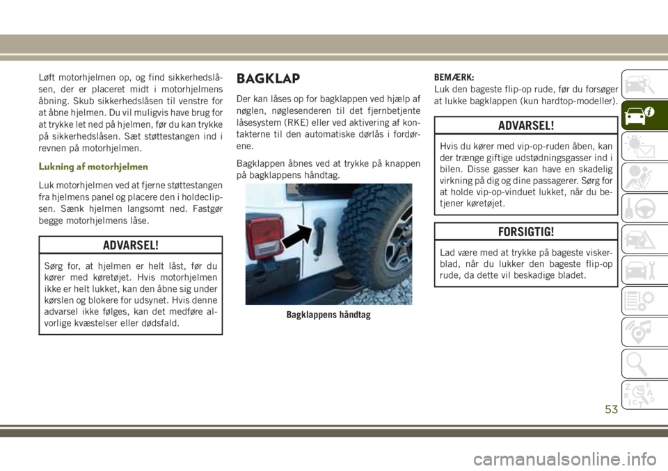 JEEP WRANGLER 2021 Brugs- og vedligeholdelsesvejledning (in Danish) Løft motorhjelmen op, og find sikkerhedslå-
sen, der er placeret midt i motorhjelmens
åbning. Skub sikkerhedslåsen til venstre for
at åbne hjelmen. Du vil muligvis have brug for
at trykke let ned JEEP WRANGLER 2021 Brugs- og vedligeholdelsesvejledning (in Danish) Løft motorhjelmen op, og find sikkerhedslå-
sen, der er placeret midt i motorhjelmens
åbning. Skub sikkerhedslåsen til venstre for
at åbne hjelmen. Du vil muligvis have brug for
at trykke let ned
