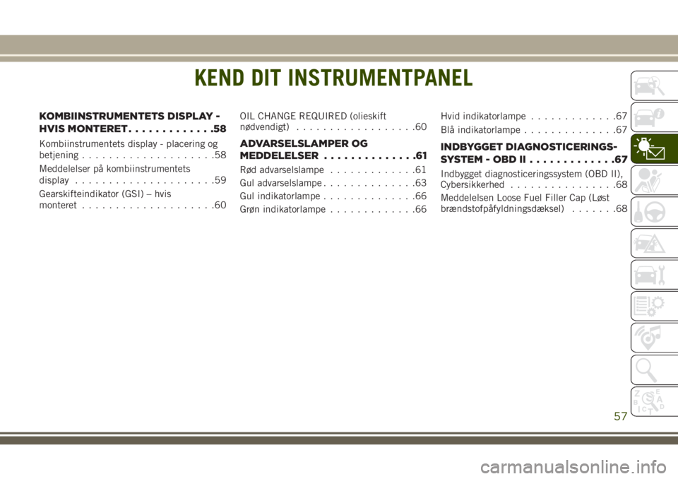 JEEP WRANGLER 2020 Brugs- og vedligeholdelsesvejledning (in Danish) KEND DIT INSTRUMENTPANEL
KOMBIINSTRUMENTETS DISPLAY -
HVIS MONTERET.............58
Kombiinstrumentets display - placering og
betjening....................58
Meddelelser på kombiinstrumentets
display. JEEP WRANGLER 2020 Brugs- og vedligeholdelsesvejledning (in Danish) KEND DIT INSTRUMENTPANEL
KOMBIINSTRUMENTETS DISPLAY -
HVIS MONTERET.............58
Kombiinstrumentets display - placering og
betjening....................58
Meddelelser på kombiinstrumentets
display.