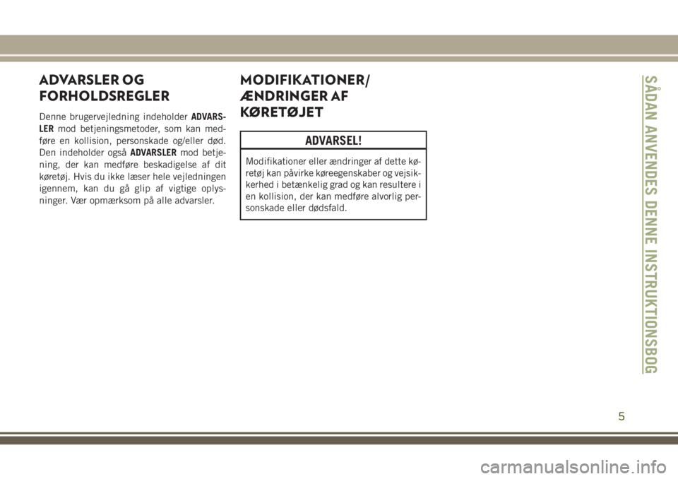 JEEP WRANGLER 2020  Brugs- og vedligeholdelsesvejledning (in Danish) ADVARSLER OG
FORHOLDSREGLER
Denne brugervejledning indeholderADVARS-
LERmod betjeningsmetoder, som kan med-
føre en kollision, personskade og/eller død.
Den indeholder ogsåADVARSLERmod betje-
ning,