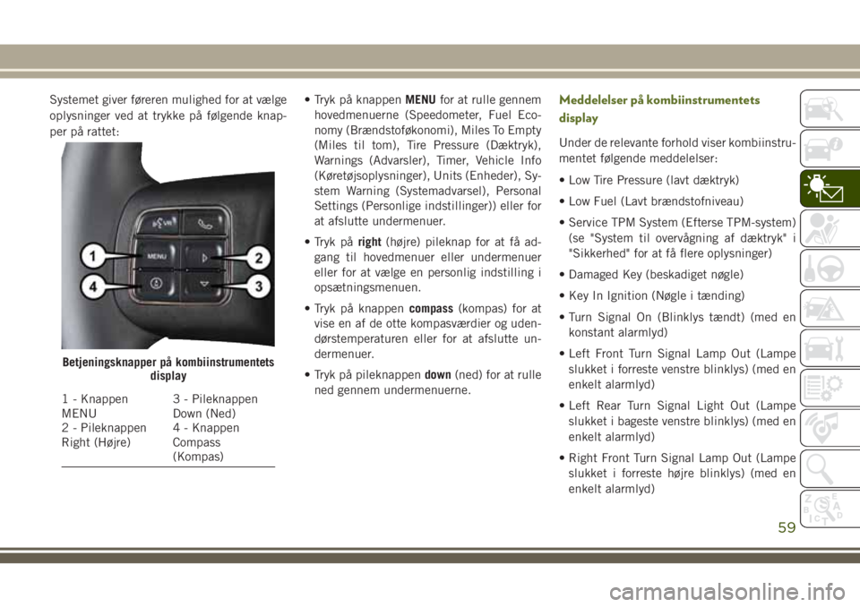 JEEP WRANGLER 2020  Brugs- og vedligeholdelsesvejledning (in Danish) Systemet giver føreren mulighed for at vælge
oplysninger ved at trykke på følgende knap-
per på rattet:• Tryk på knappenMENUfor at rulle gennem
hovedmenuerne (Speedometer, Fuel Eco-
nomy (Bræ