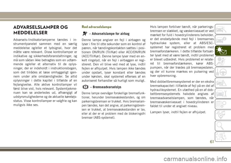 JEEP WRANGLER 2021 Brugs- og vedligeholdelsesvejledning (in Danish) ADVARSELSLAMPER OG
MEDDELELSER
Advarsels-/indikatorlamperne tændes i in-
strumentpanelet sammen med en særlig
meddelelse og/eller et lydsignal, hvor det
måtte være relevant. Disse kontrollamper er JEEP WRANGLER 2021 Brugs- og vedligeholdelsesvejledning (in Danish) ADVARSELSLAMPER OG
MEDDELELSER
Advarsels-/indikatorlamperne tændes i in-
strumentpanelet sammen med en særlig
meddelelse og/eller et lydsignal, hvor det
måtte være relevant. Disse kontrollamper er