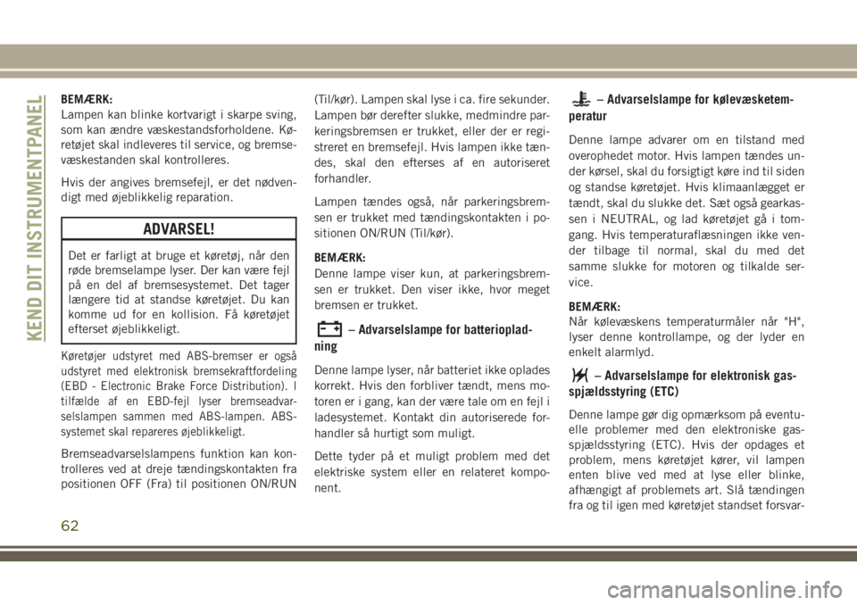 JEEP WRANGLER 2020  Brugs- og vedligeholdelsesvejledning (in Danish) BEMÆRK:
Lampen kan blinke kortvarigt i skarpe sving,
som kan ændre væskestandsforholdene. Kø-
retøjet skal indleveres til service, og bremse-
væskestanden skal kontrolleres.
Hvis der angives bre
