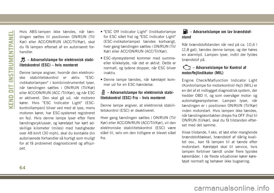 JEEP WRANGLER 2021 Brugs- og vedligeholdelsesvejledning (in Danish) Hvis ABS-lampen ikke tændes, når tæn-
dingen sættes til positionen ON/RUN (Til/
Kør) eller ACC/ON/RUN (ACC/Til/Kør), skal
du få lampen efterset af en autoriseret for-
handler.
– Advarselslamp JEEP WRANGLER 2021 Brugs- og vedligeholdelsesvejledning (in Danish) Hvis ABS-lampen ikke tændes, når tæn-
dingen sættes til positionen ON/RUN (Til/
Kør) eller ACC/ON/RUN (ACC/Til/Kør), skal
du få lampen efterset af en autoriseret for-
handler.
– Advarselslamp