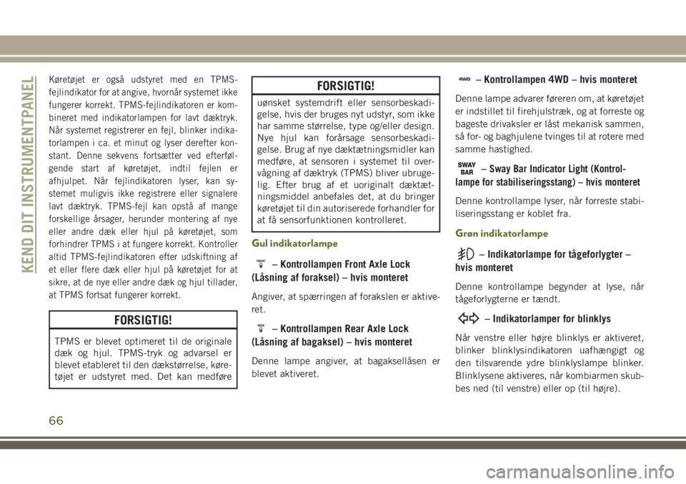JEEP WRANGLER 2020  Brugs- og vedligeholdelsesvejledning (in Danish) Køretøjet er også udstyret med en TPMS-
fejlindikator for at angive, hvornår systemet ikke
fungerer korrekt. TPMS-fejlindikatoren er kom-
bineret med indikatorlampen for lavt dæktryk.
Når system