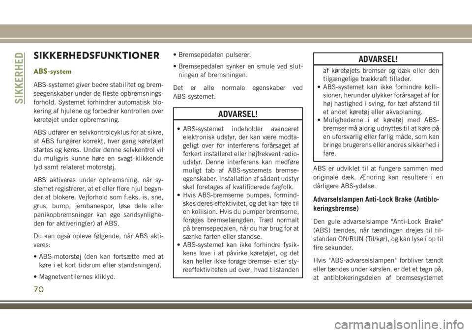 JEEP WRANGLER 2020  Brugs- og vedligeholdelsesvejledning (in Danish) SIKKERHEDSFUNKTIONER
ABS-system
ABS-systemet giver bedre stabilitet og brem-
seegenskaber under de fleste opbremsnings-
forhold. Systemet forhindrer automatisk blo-
kering af hjulene og forbedrer kont