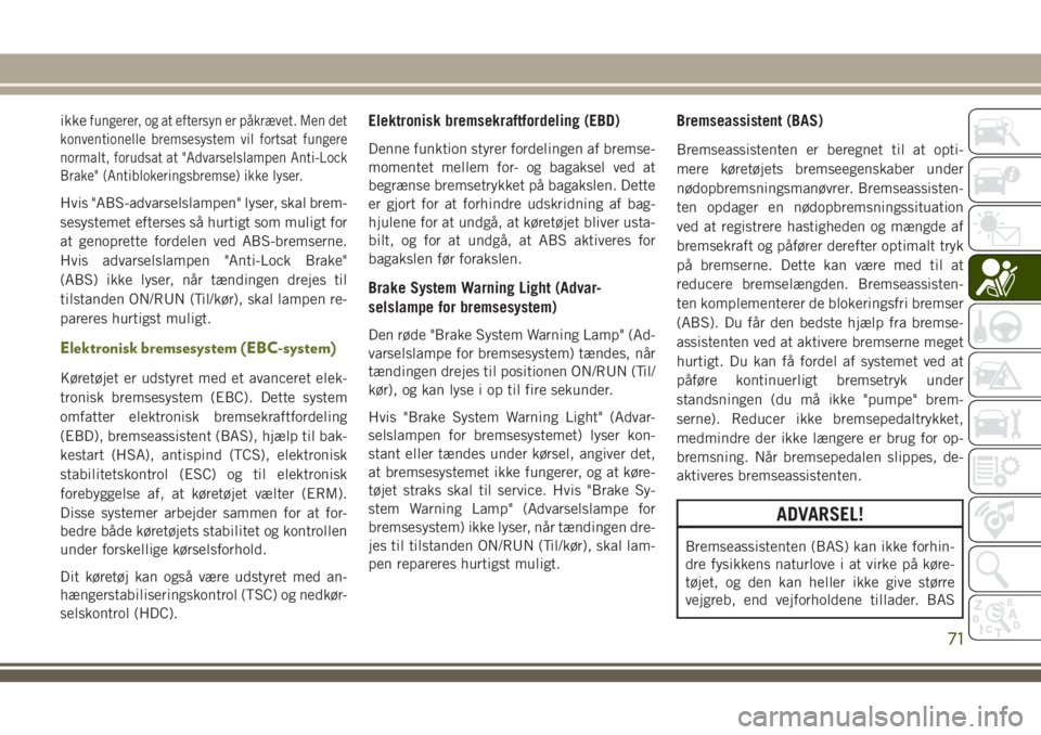 JEEP WRANGLER 2020  Brugs- og vedligeholdelsesvejledning (in Danish) ikkefungerer, og at eftersyn er påkrævet. Men det
konventionelle bremsesystem vil fortsat fungere
normalt, forudsat at "Advarselslampen Anti-Lock
Brake" (Antiblokeringsbremse) ikke lyser.
Hv