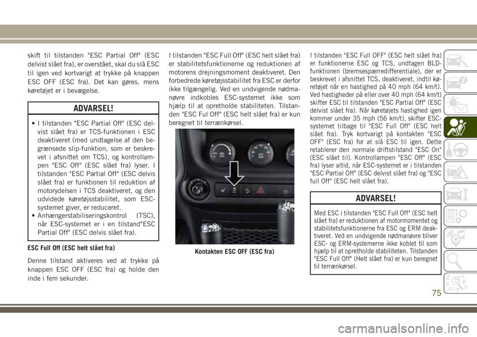 JEEP WRANGLER 2020 Brugs- og vedligeholdelsesvejledning (in Danish) skift til tilstanden "ESC Partial Off" (ESC
delvist slået fra), er overstået, skal du slå ESC
til igen ved kortvarigt at trykke på knappen
ESC OFF (ESC fra). Det kan gøres, mens
køretøj JEEP WRANGLER 2020 Brugs- og vedligeholdelsesvejledning (in Danish) skift til tilstanden "ESC Partial Off" (ESC
delvist slået fra), er overstået, skal du slå ESC
til igen ved kortvarigt at trykke på knappen
ESC OFF (ESC fra). Det kan gøres, mens
køretøj
