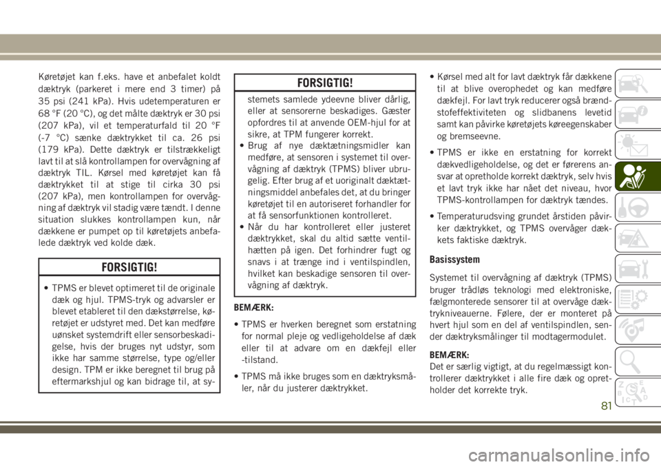 JEEP WRANGLER 2020  Brugs- og vedligeholdelsesvejledning (in Danish) Køretøjet kan f.eks. have et anbefalet koldt
dæktryk (parkeret i mere end 3 timer) på
35 psi (241 kPa). Hvis udetemperaturen er
68 °F (20 °C), og det målte dæktryk er 30 psi
(207 kPa), vil et 
