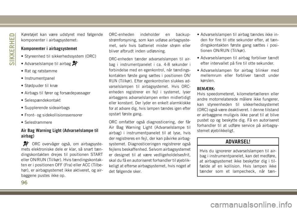 JEEP WRANGLER 2020  Brugs- og vedligeholdelsesvejledning (in Danish) Køretøjet kan være udstyret med følgende
komponenter i airbagsystemet:
Komponenter i airbagsystemet
• Styreenhed til sikkerhedssystem (ORC)
• Advarselslampe til airbag
• Rat og ratstamme
•