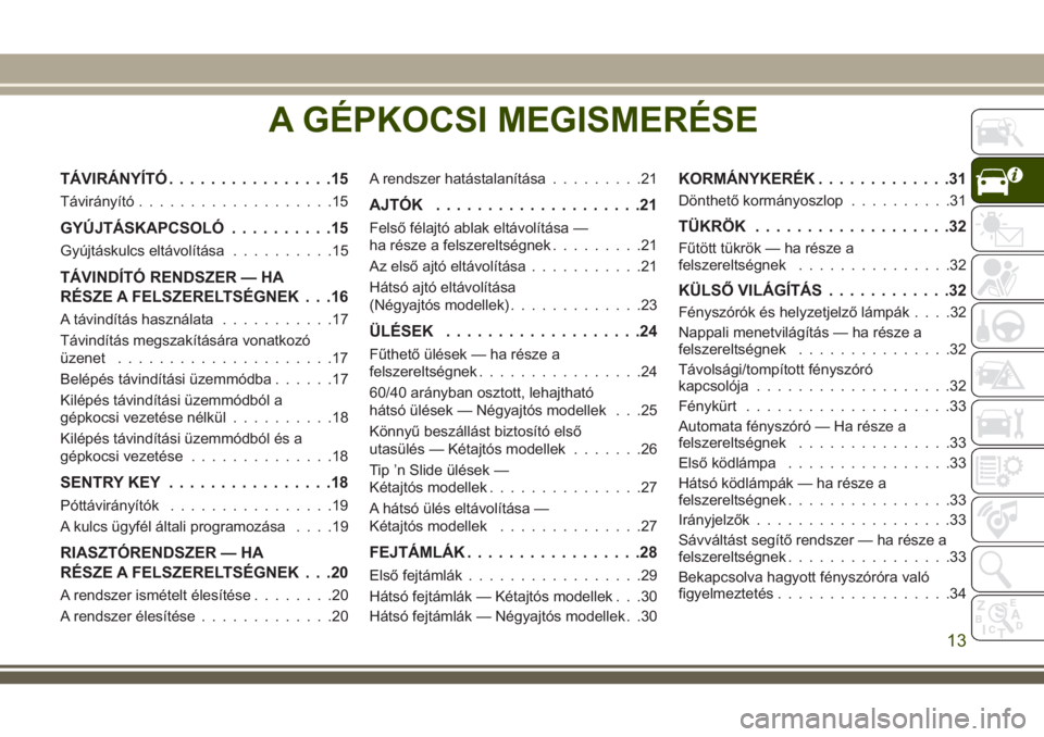 JEEP WRANGLER 2021 Kezelési és karbantartási útmutató (in Hungarian) A GÉPKOCSI MEGISMERÉSE
TÁVIRÁNYÍTÓ................15
Távirányító...................15
GYÚJTÁSKAPCSOLÓ..........15
Gyújtáskulcs eltávolítása..........15
TÁVINDÍTÓ RENDSZER — HA
R JEEP WRANGLER 2021 Kezelési és karbantartási útmutató (in Hungarian) A GÉPKOCSI MEGISMERÉSE
TÁVIRÁNYÍTÓ................15
Távirányító...................15
GYÚJTÁSKAPCSOLÓ..........15
Gyújtáskulcs eltávolítása..........15
TÁVINDÍTÓ RENDSZER — HA
R