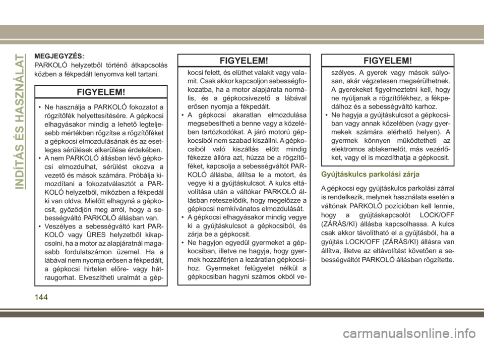 JEEP WRANGLER 2020  Kezelési és karbantartási útmutató (in Hungarian) MEGJEGYZÉS:
PARKOLÓ helyzetből történő átkapcsolás
közben a fékpedált lenyomva kell tartani.
FIGYELEM!
• Ne használja a PARKOLÓ fokozatot a
rögzítőfék helyettesítésére. A gépkoc
