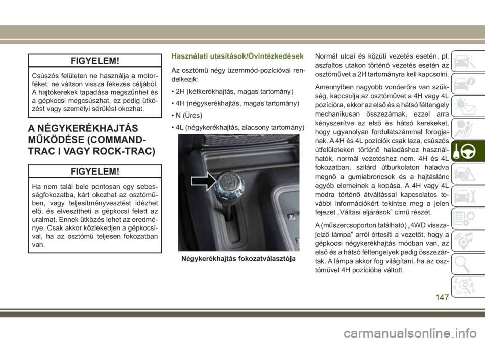 JEEP WRANGLER 2020  Kezelési és karbantartási útmutató (in Hungarian) FIGYELEM!
Csúszós felületen ne használja a motor-
féket: ne váltson vissza fékezés céljából.
A hajtókerekek tapadása megszűnhet és
a gépkocsi megcsúszhat, ez pedig ütkö-
zést vagy 