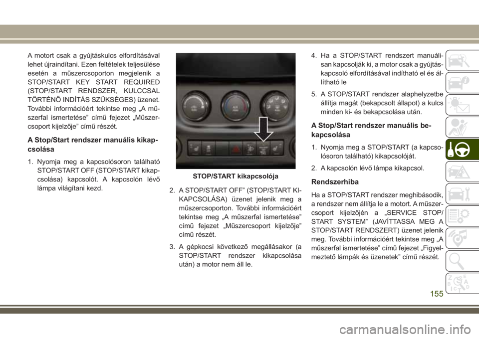 JEEP WRANGLER 2019  Kezelési és karbantartási útmutató (in Hungarian) A motort csak a gyújtáskulcs elfordításával
lehet újraindítani. Ezen feltételek teljesülése
esetén a műszercsoporton megjelenik a
STOP/START KEY START REQUIRED
(STOP/START RENDSZER, KULCCS