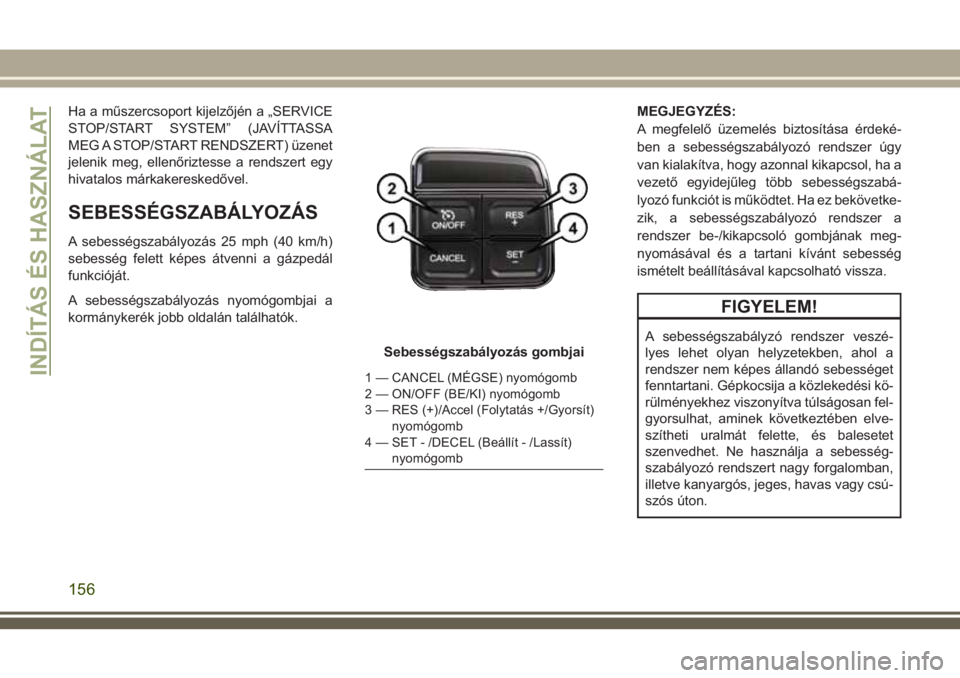 JEEP WRANGLER 2019  Kezelési és karbantartási útmutató (in Hungarian) Ha a műszercsoport kijelzőjén a „SERVICE
STOP/START SYSTEM” (JAVÍTTASSA
MEG A STOP/START RENDSZERT) üzenet
jelenik meg, ellenőriztesse a rendszert egy
hivatalos márkakereskedővel.
SEBESSÉ