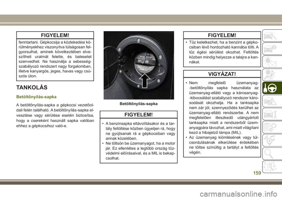 JEEP WRANGLER 2020 Kezelési és karbantartási útmutató (in Hungarian) FIGYELEM!
fenntartani. Gépkocsija a közlekedési kö-
rülményekhez viszonyítva túlságosan fel-
gyorsulhat, aminek következtében elve-
szítheti uralmát felette, és balesetet
szenvedhet. Ne JEEP WRANGLER 2020 Kezelési és karbantartási útmutató (in Hungarian) FIGYELEM!
fenntartani. Gépkocsija a közlekedési kö-
rülményekhez viszonyítva túlságosan fel-
gyorsulhat, aminek következtében elve-
szítheti uralmát felette, és balesetet
szenvedhet. Ne