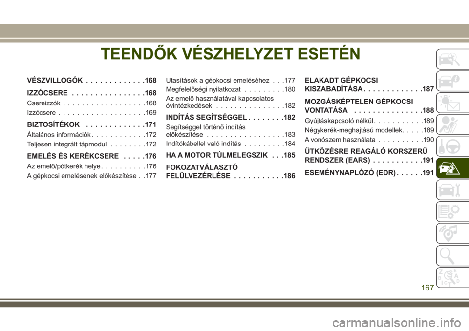 JEEP WRANGLER 2020 Kezelési és karbantartási útmutató (in Hungarian) TEENDŐK VÉSZHELYZET ESETÉN
VÉSZVILLOGÓK.............168
IZZÓCSERE................168
Csereizzók..................168
Izzócsere...................169
BIZTOSÍTÉKOK.............171
Általános JEEP WRANGLER 2020 Kezelési és karbantartási útmutató (in Hungarian) TEENDŐK VÉSZHELYZET ESETÉN
VÉSZVILLOGÓK.............168
IZZÓCSERE................168
Csereizzók..................168
Izzócsere...................169
BIZTOSÍTÉKOK.............171
Általános