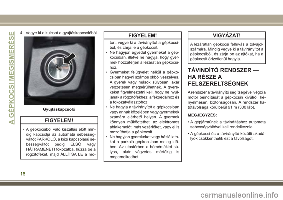JEEP WRANGLER 2021 Kezelési és karbantartási útmutató (in Hungarian) 4. Vegye ki a kulcsot a gyújtáskapcsolóból.
FIGYELEM!
• A gépkocsiból való kiszállás előtt min-
dig kapcsolja az automata sebesség-
váltót PARKOLÓ, a kézi kapcsolású se-
bességvál JEEP WRANGLER 2021 Kezelési és karbantartási útmutató (in Hungarian) 4. Vegye ki a kulcsot a gyújtáskapcsolóból.
FIGYELEM!
• A gépkocsiból való kiszállás előtt min-
dig kapcsolja az automata sebesség-
váltót PARKOLÓ, a kézi kapcsolású se-
bességvál