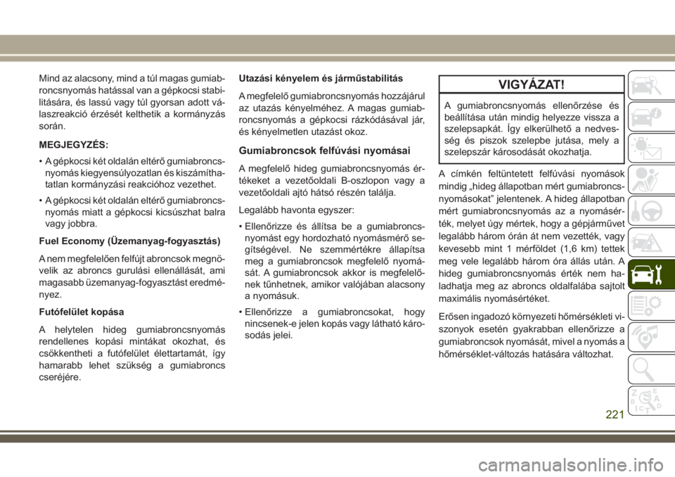 JEEP WRANGLER 2020 Kezelési és karbantartási útmutató (in Hungarian) Mind az alacsony, mind a túl magas gumiab-
roncsnyomás hatással van a gépkocsi stabi-
litására, és lassú vagy túl gyorsan adott vá-
laszreakció érzését kelthetik a kormányzás
során.
M JEEP WRANGLER 2020 Kezelési és karbantartási útmutató (in Hungarian) Mind az alacsony, mind a túl magas gumiab-
roncsnyomás hatással van a gépkocsi stabi-
litására, és lassú vagy túl gyorsan adott vá-
laszreakció érzését kelthetik a kormányzás
során.
M
