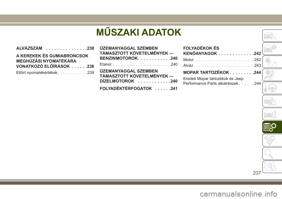 JEEP WRANGLER 2020 Kezelési és karbantartási útmutató (in Hungarian) MŰSZAKI ADATOK
ALVÁZSZÁM...............238
A KEREKEK ÉS GUMIABRONCSOK
MEGHÚZÁSI NYOMATÉKÁRA
VONATKOZÓ ELŐÍRÁSOK......238
Előírt nyomatékértékek...........239
ÜZEMANYAGGAL SZEMBEN
TÁ JEEP WRANGLER 2020 Kezelési és karbantartási útmutató (in Hungarian) MŰSZAKI ADATOK
ALVÁZSZÁM...............238
A KEREKEK ÉS GUMIABRONCSOK
MEGHÚZÁSI NYOMATÉKÁRA
VONATKOZÓ ELŐÍRÁSOK......238
Előírt nyomatékértékek...........239
ÜZEMANYAGGAL SZEMBEN
TÁ