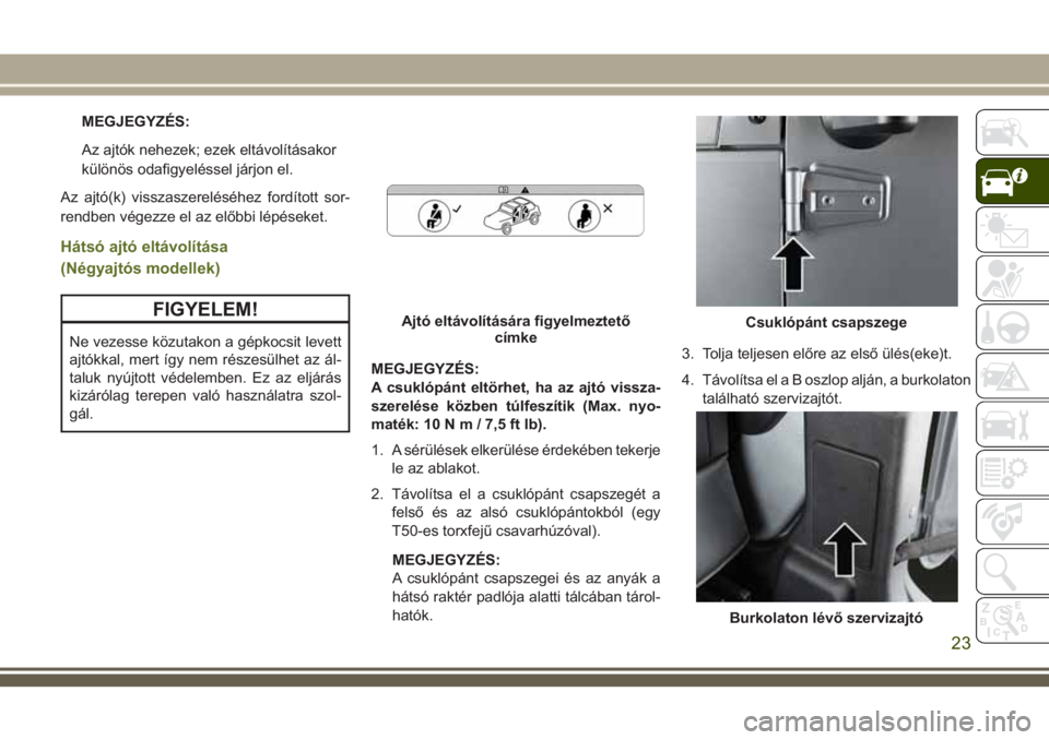 JEEP WRANGLER 2020  Kezelési és karbantartási útmutató (in Hungarian) MEGJEGYZÉS:
Az ajtók nehezek; ezek eltávolításakor
különös odafigyeléssel járjon el.
Az ajtó(k) visszaszereléséhez fordított sor-
rendben végezze el az előbbi lépéseket.
Hátsó ajt�