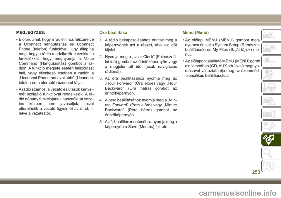 JEEP WRANGLER 2019  Kezelési és karbantartási útmutató (in Hungarian) MEGJEGYZÉS:
• Előfordulhat, hogy a rádió nincs felszerelve
a Uconnect hangutasítás és Uconnect
Phone (telefon) funkcióval. Úgy állapítja
meg, hogy a rádió rendelkezik-e ezekkel a
funkci