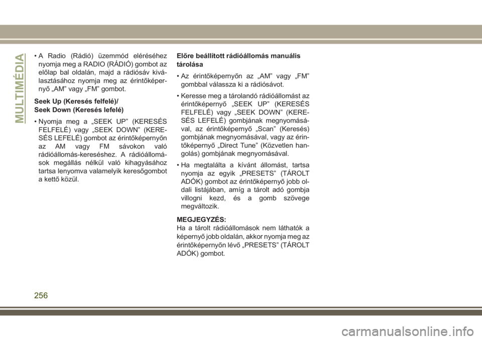JEEP WRANGLER 2020  Kezelési és karbantartási útmutató (in Hungarian) • A Radio (Rádió) üzemmód eléréséhez
nyomja meg a RADIO (RÁDIÓ) gombot az
előlap bal oldalán, majd a rádiósáv kivá-
lasztásához nyomja meg az érintőképer-
nyő „AM” vagy „F