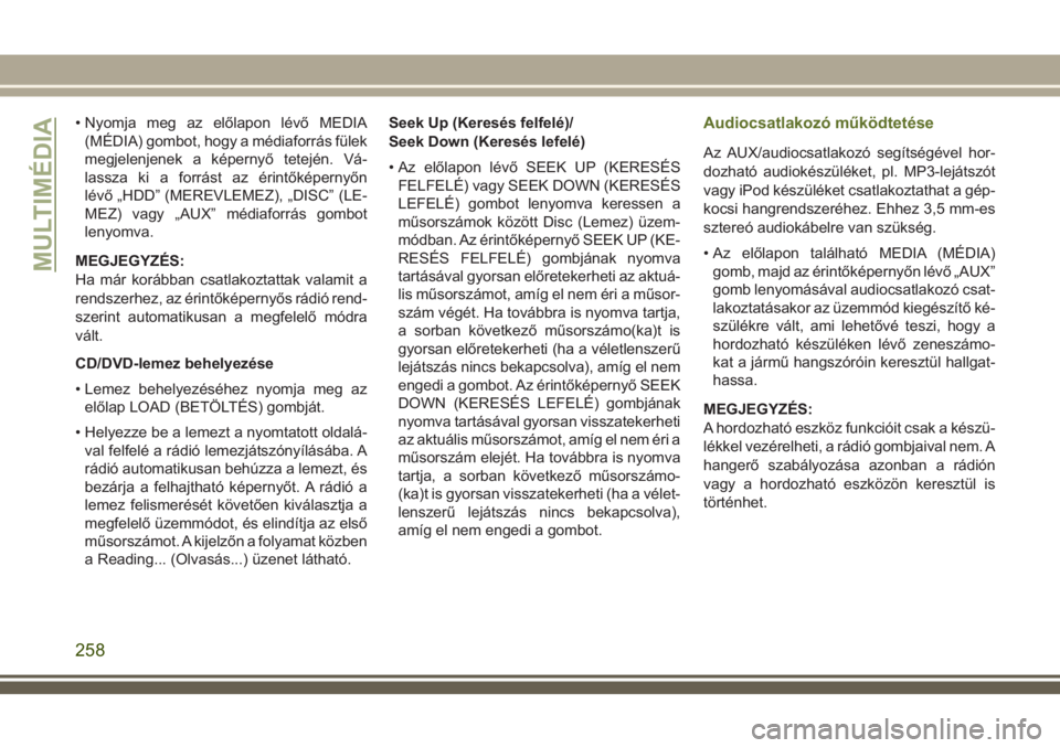 JEEP WRANGLER 2020  Kezelési és karbantartási útmutató (in Hungarian) • Nyomja meg az előlapon lévő MEDIA
(MÉDIA) gombot, hogy a médiaforrás fülek
megjelenjenek a képernyő tetején. Vá-
lassza ki a forrást az érintőképernyőn
lévő „HDD” (MEREVLEMEZ