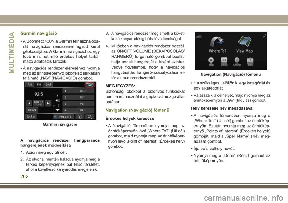 JEEP WRANGLER 2018  Kezelési és karbantartási útmutató (in Hungarian) Garmin navigáció
• A Uconnect 430N a Garmin felhasználóba-
rát navigációs rendszerrel együtt kerül
gépkocsijába. A Garmin navigációhoz egy
több mint hatmillió érdekes helyet tartal-
