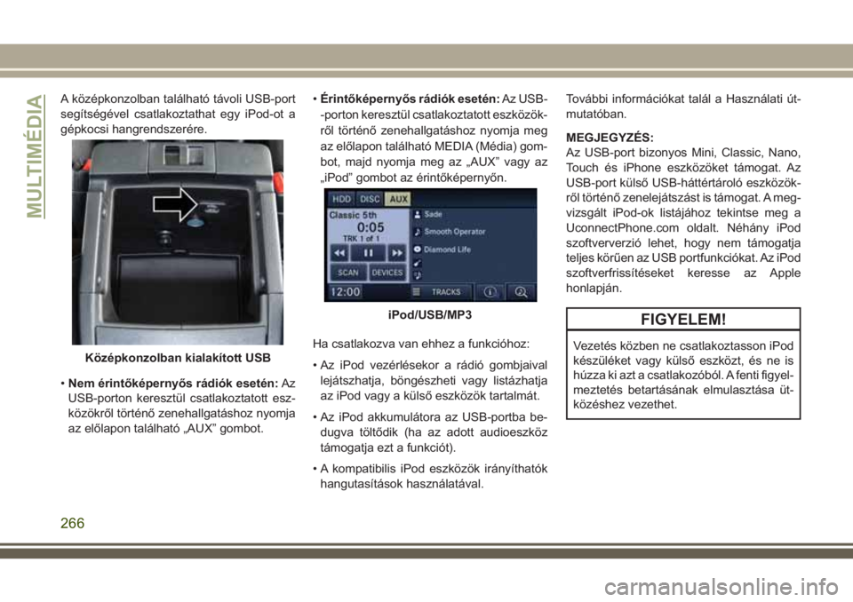 JEEP WRANGLER 2020 Kezelési és karbantartási útmutató (in Hungarian) A középkonzolban található távoli USB-port
segítségével csatlakoztathat egy iPod-ot a
gépkocsi hangrendszerére.
•Nem érintőképernyős rádiók esetén:Az
USB-porton keresztül csatlakoz JEEP WRANGLER 2020 Kezelési és karbantartási útmutató (in Hungarian) A középkonzolban található távoli USB-port
segítségével csatlakoztathat egy iPod-ot a
gépkocsi hangrendszerére.
•Nem érintőképernyős rádiók esetén:Az
USB-porton keresztül csatlakoz