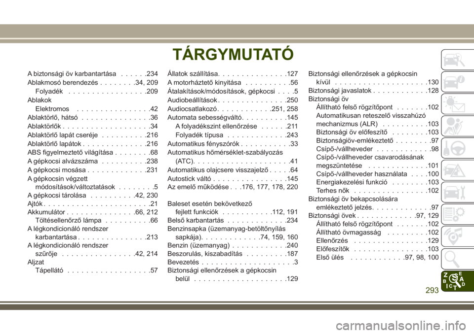 JEEP WRANGLER 2020  Kezelési és karbantartási útmutató (in Hungarian) A biztonsági öv karbantartása......234
Ablakmosó berendezés........34, 209
Folyadék.................209
Ablakok
Elektromos................42
Ablaktörlő, hátsó...............36
Ablaktörlők.