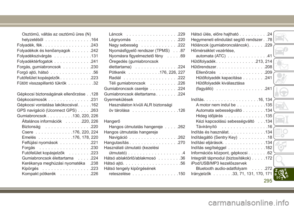 JEEP WRANGLER 2020 Kezelési és karbantartási útmutató (in Hungarian) Osztómű, váltás az osztómű üres (N)
helyzetéből................164
Folyadék, fék.................243
Folyadékok és kenőanyagok.......242
Folyadékszivárgás.............131
Folyadékté JEEP WRANGLER 2020 Kezelési és karbantartási útmutató (in Hungarian) Osztómű, váltás az osztómű üres (N)
helyzetéből................164
Folyadék, fék.................243
Folyadékok és kenőanyagok.......242
Folyadékszivárgás.............131
Folyadékté
