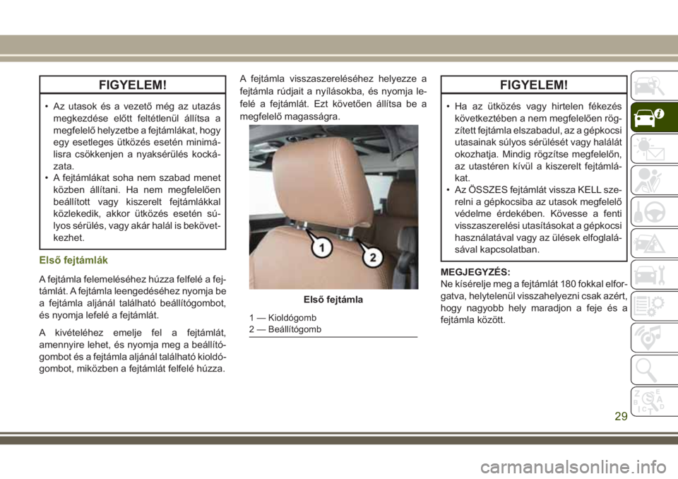 JEEP WRANGLER 2020  Kezelési és karbantartási útmutató (in Hungarian) FIGYELEM!
• Az utasok és a vezető még az utazás
megkezdése előtt feltétlenül állítsa a
megfelelő helyzetbe a fejtámlákat, hogy
egy esetleges ütközés esetén minimá-
lisra csökkenje