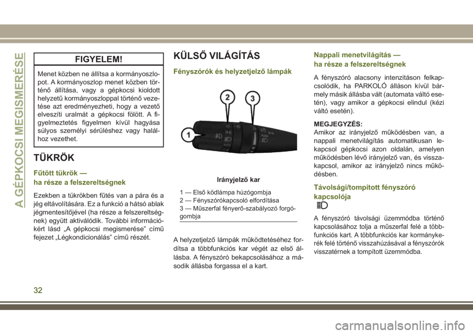 JEEP WRANGLER 2020  Kezelési és karbantartási útmutató (in Hungarian) FIGYELEM!
Menet közben ne állítsa a kormányoszlo-
pot. A kormányoszlop menet közben tör-
ténő állítása, vagy a gépkocsi kioldott
helyzetű kormányoszloppal történő veze-
tése azt ere