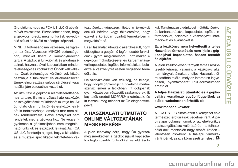 JEEP WRANGLER 2018  Kezelési és karbantartási útmutató (in Hungarian) Gratulálunk, hogy az FCA US LLC új gépjár-
művét választotta. Biztos lehet abban, hogy
a gépkocsi precíz megmunkálást, egyedül-
álló stílust és kiváló minőséget képvisel.
MINDIG b
