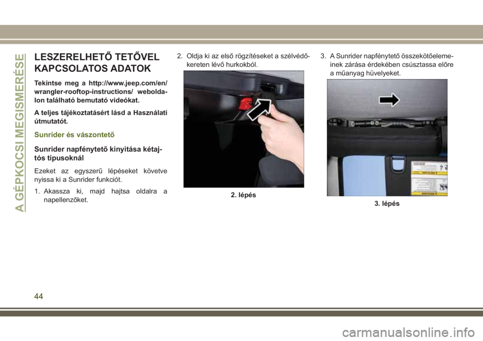 JEEP WRANGLER 2018  Kezelési és karbantartási útmutató (in Hungarian) LESZERELHETŐ TETŐVEL
KAPCSOLATOS ADATOK
Tekintse meg a http://www.jeep.com/en/
wrangler-rooftop-instructions/ webolda-
lon található bemutató videókat.
A teljes tájékoztatásért lásd a Haszn