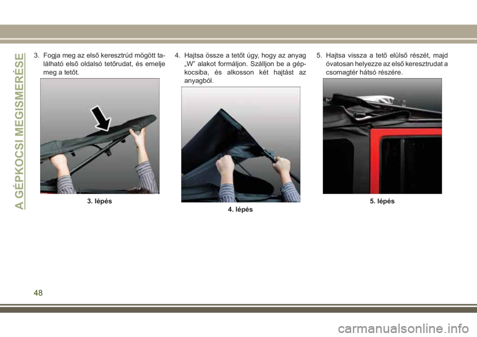 JEEP WRANGLER 2018  Kezelési és karbantartási útmutató (in Hungarian) 3. Fogja meg az első keresztrúd mögött ta-
lálható első oldalsó tetőrudat, és emelje
meg a tetőt.4. Hajtsa össze a tetőt úgy, hogy az anyag
„W” alakot formáljon. Szálljon be a gép