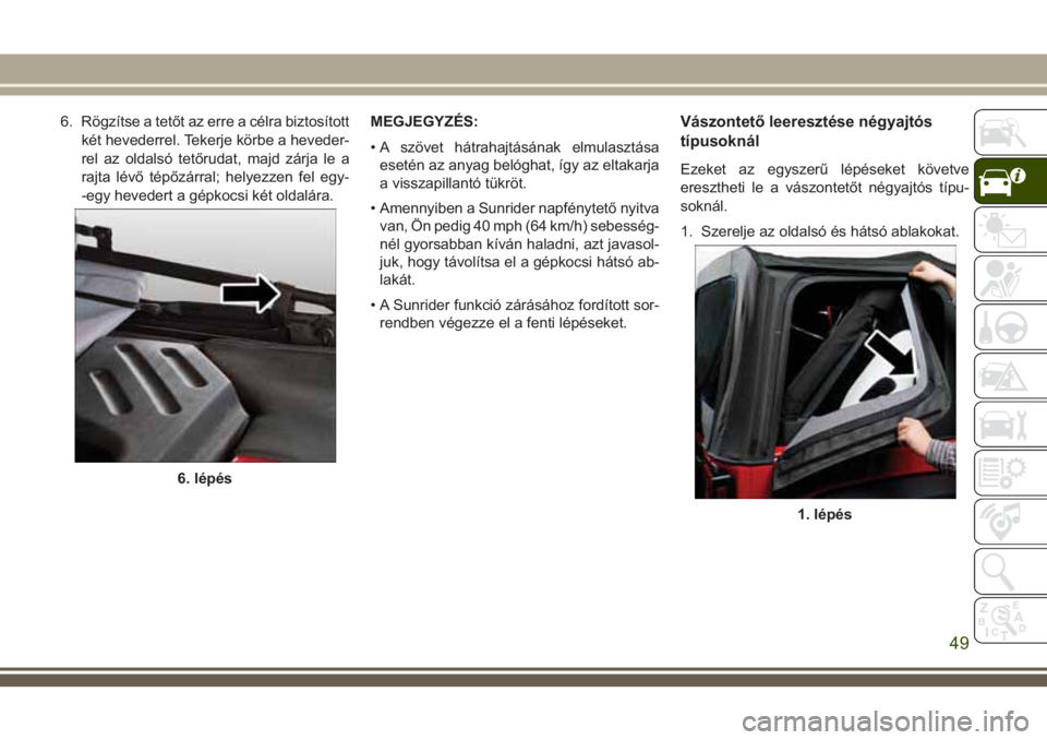 JEEP WRANGLER 2020 Kezelési és karbantartási útmutató (in Hungarian) 6. Rögzítse a tetőt az erre a célra biztosított
két hevederrel. Tekerje körbe a heveder-
rel az oldalsó tetőrudat, majd zárja le a
rajta lévő tépőzárral; helyezzen fel egy-
-egy heveder JEEP WRANGLER 2020 Kezelési és karbantartási útmutató (in Hungarian) 6. Rögzítse a tetőt az erre a célra biztosított
két hevederrel. Tekerje körbe a heveder-
rel az oldalsó tetőrudat, majd zárja le a
rajta lévő tépőzárral; helyezzen fel egy-
-egy heveder