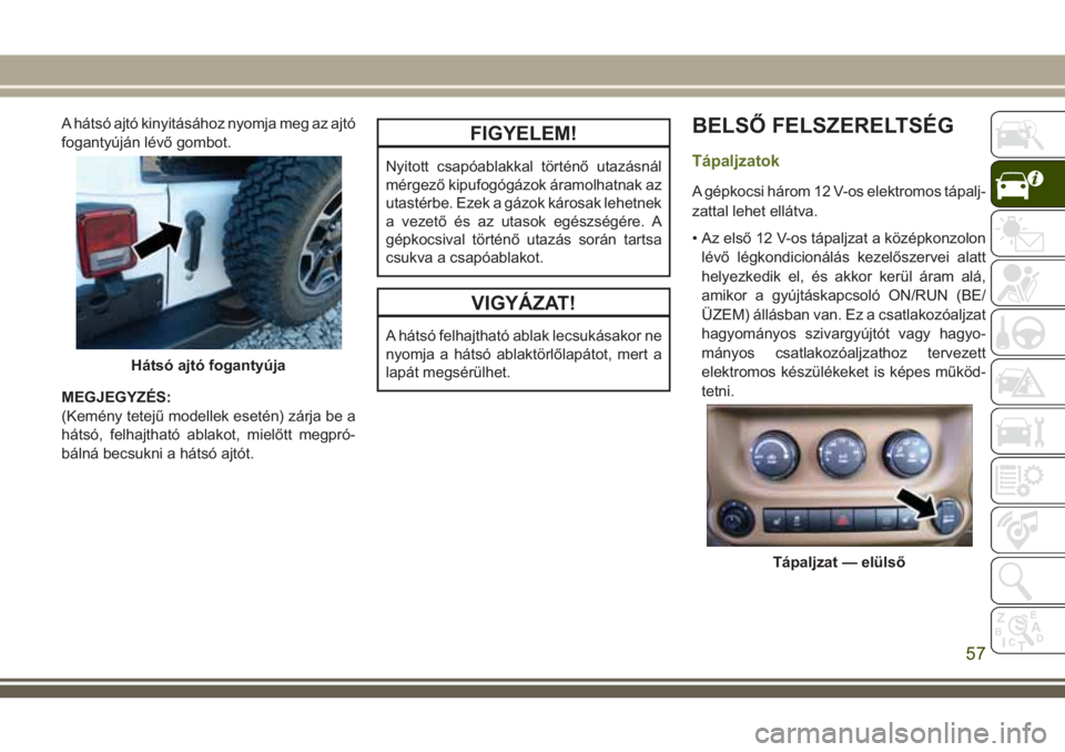 JEEP WRANGLER 2020 Kezelési és karbantartási útmutató (in Hungarian) A hátsó ajtó kinyitásához nyomja meg az ajtó
fogantyúján lévő gombot.
MEGJEGYZÉS:
(Kemény tetejű modellek esetén) zárja be a
hátsó, felhajtható ablakot, mielőtt megpró-
bálná bec JEEP WRANGLER 2020 Kezelési és karbantartási útmutató (in Hungarian) A hátsó ajtó kinyitásához nyomja meg az ajtó
fogantyúján lévő gombot.
MEGJEGYZÉS:
(Kemény tetejű modellek esetén) zárja be a
hátsó, felhajtható ablakot, mielőtt megpró-
bálná bec