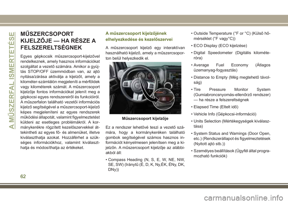 JEEP WRANGLER 2019  Kezelési és karbantartási útmutató (in Hungarian) MŰSZERCSOPORT
KIJELZŐJE — HA RÉSZE A
FELSZERELTSÉGNEK
Egyes gépkocsik műszercsoport-kijelzővel
rendelkeznek, amely hasznos információkat
szolgáltat a vezető számára. Amikor a gyúj-
tá