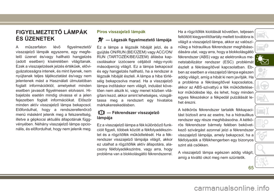 JEEP WRANGLER 2020  Kezelési és karbantartási útmutató (in Hungarian) FIGYELMEZTETŐ LÁMPÁK
ÉS ÜZENETEK
A műszerfalon lévő figyelmeztető/
visszajelző lámpák egyszerre, egy megfe-
lelő üzenet és/vagy hallható hangjelzés
(adott esetben) kíséretében vil�