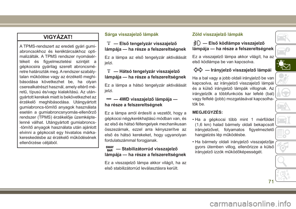 JEEP WRANGLER 2020  Kezelési és karbantartási útmutató (in Hungarian) VIGYÁZAT!
A TPMS-rendszert az eredeti gyári gumi-
abroncsokhoz és keréktárcsákhoz opti-
malizálták. A TPMS rendszer nyomásér-
tékeit és figyelmeztetési szintjét a
gépkocsira gyárilag s