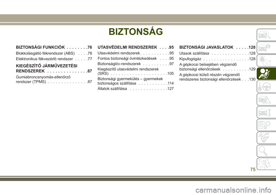 JEEP WRANGLER 2020  Kezelési és karbantartási útmutató (in Hungarian) BIZTONSÁG
BIZTONSÁGI FUNKCIÓK........76
Blokkolásgátló fékrendszer (ABS)....76
Elektronikus fékvezérlő rendszer.....77
KIEGÉSZÍTŐ JÁRMŰVEZETÉSI
RENDSZEREK...............87
Gumiabroncsn