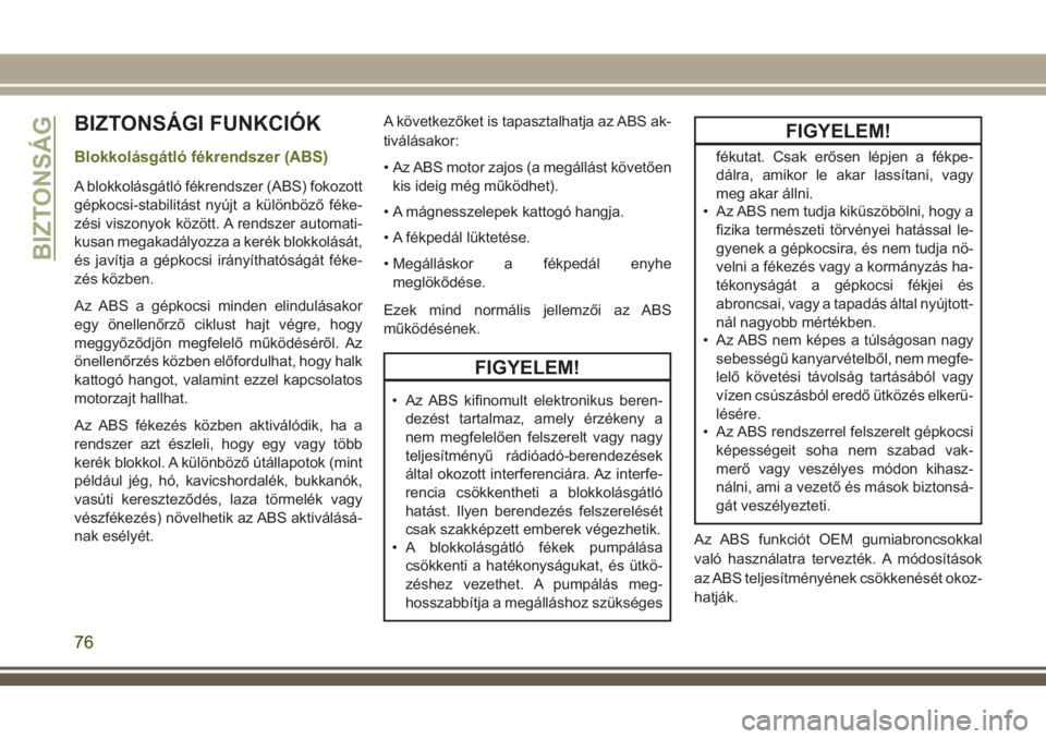 JEEP WRANGLER 2020  Kezelési és karbantartási útmutató (in Hungarian) BIZTONSÁGI FUNKCIÓK
Blokkolásgátló fékrendszer (ABS)
A blokkolásgátló fékrendszer (ABS) fokozott
gépkocsi-stabilitást nyújt a különböző féke-
zési viszonyok között. A rendszer aut