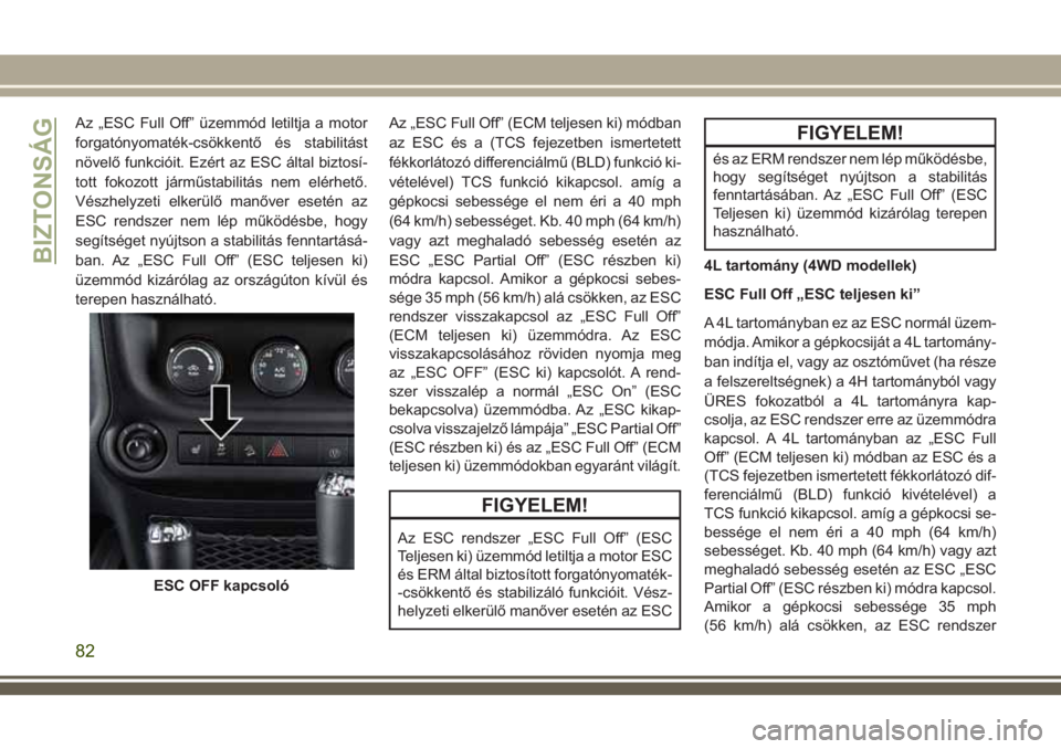 JEEP WRANGLER 2020 Kezelési és karbantartási útmutató (in Hungarian) Az „ESC Full Off” üzemmód letiltja a motor
forgatónyomaték-csökkentő és stabilitást
növelő funkcióit. Ezért az ESC által biztosí-
tott fokozott járműstabilitás nem elérhető.
Vé JEEP WRANGLER 2020 Kezelési és karbantartási útmutató (in Hungarian) Az „ESC Full Off” üzemmód letiltja a motor
forgatónyomaték-csökkentő és stabilitást
növelő funkcióit. Ezért az ESC által biztosí-
tott fokozott járműstabilitás nem elérhető.
Vé