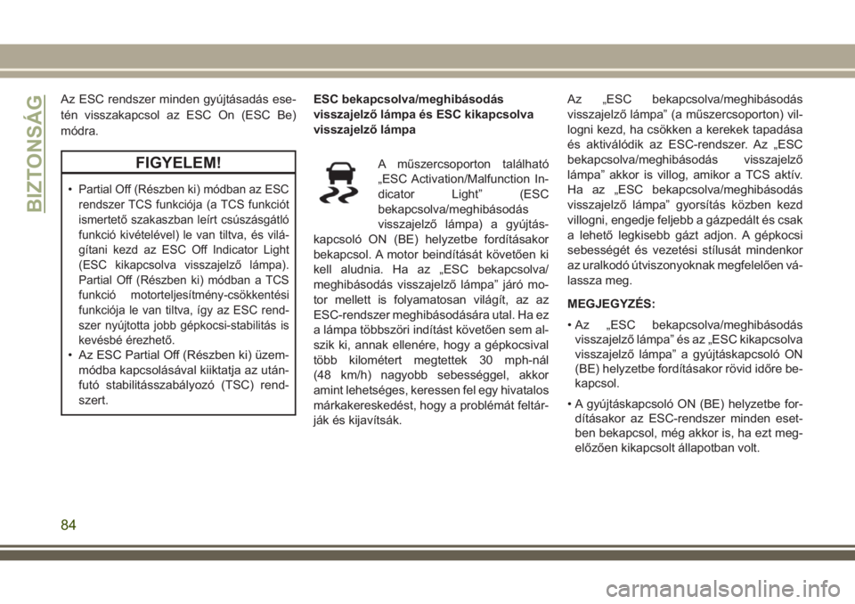 JEEP WRANGLER 2020 Kezelési és karbantartási útmutató (in Hungarian) Az ESC rendszer minden gyújtásadás ese-
tén visszakapcsol az ESC On (ESC Be)
módra.
FIGYELEM!
•Partial Off (Részben ki) módban az ESC
rendszer TCS funkciója (a TCS funkciót
ismertető szaka JEEP WRANGLER 2020 Kezelési és karbantartási útmutató (in Hungarian) Az ESC rendszer minden gyújtásadás ese-
tén visszakapcsol az ESC On (ESC Be)
módra.
FIGYELEM!
•Partial Off (Részben ki) módban az ESC
rendszer TCS funkciója (a TCS funkciót
ismertető szaka
