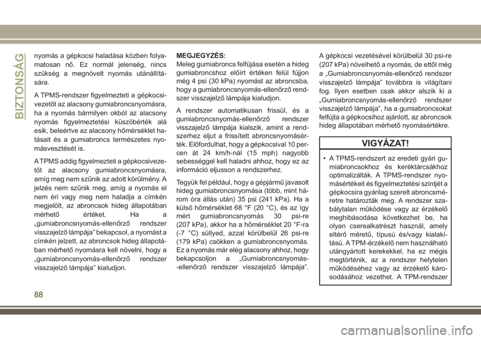 JEEP WRANGLER 2020  Kezelési és karbantartási útmutató (in Hungarian) nyomás a gépkocsi haladása közben folya-
matosan nő. Ez normál jelenség, nincs
szükség a megnövelt nyomás utánállítá-
sára.
A TPMS-rendszer figyelmezteti a gépkocsi-
vezetőt az alacs