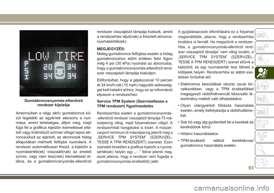 JEEP WRANGLER 2019  Kezelési és karbantartási útmutató (in Hungarian) Amennyiben a négy aktív gumiabroncs kö-
zül legalább az egyiknek alacsony a nyo-
mása, amint lehetséges, álljon meg, majd
fújja fel a grafikus kijelzőn kiemeléssel ellá-
tott vagy különb