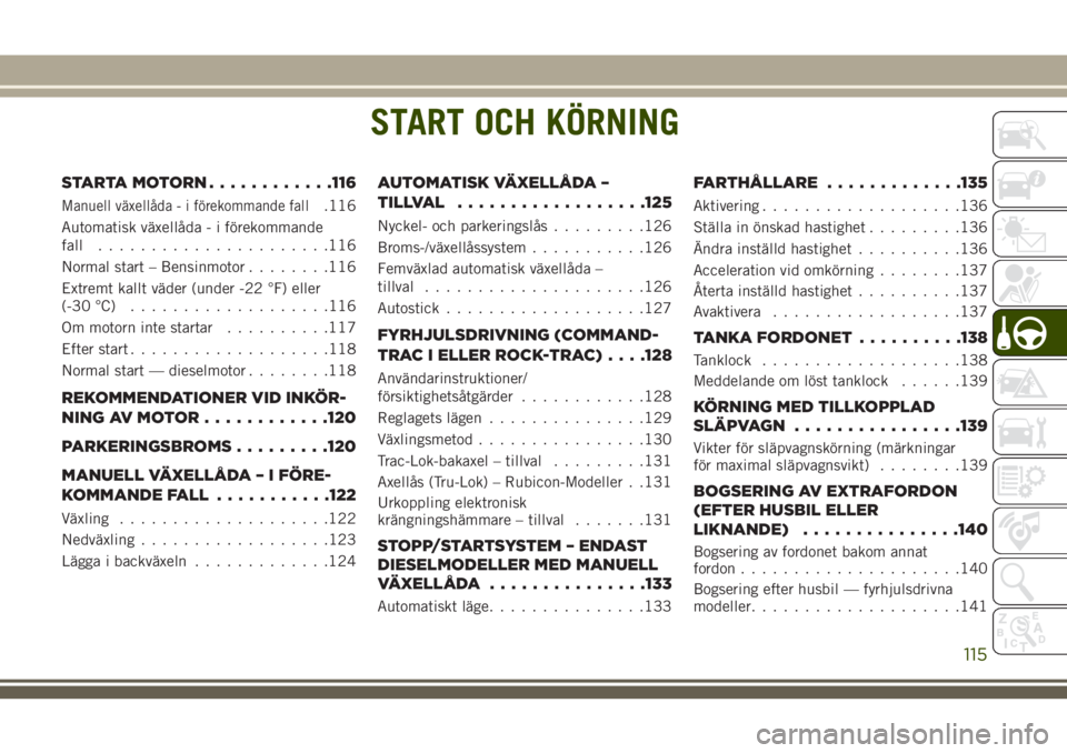 JEEP WRANGLER 2018 Drift- och underhållshandbok (in Swedish) START OCH KÖRNING
STARTAMOTORN............116
Manuell växellåda - i förekommande fall.116
Automatisk växellåda - i förekommande
fall......................116
Normal start – Bensinmotor....... JEEP WRANGLER 2018 Drift- och underhållshandbok (in Swedish) START OCH KÖRNING
STARTAMOTORN............116
Manuell växellåda - i förekommande fall.116
Automatisk växellåda - i förekommande
fall......................116
Normal start – Bensinmotor.......