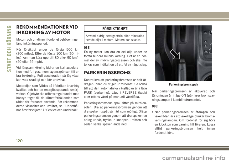 JEEP WRANGLER 2019 Drift- och underhållshandbok (in Swedish) REKOMMENDATIONER VID
INKÖRNING AV MOTOR
Motorn och drivlinan i fordonet behöver ingen
lång inkörningsperiod.
Kör försiktigt under de första 500 km
(300 miles). Efter de första 100 km (60 mi-
l JEEP WRANGLER 2019 Drift- och underhållshandbok (in Swedish) REKOMMENDATIONER VID
INKÖRNING AV MOTOR
Motorn och drivlinan i fordonet behöver ingen
lång inkörningsperiod.
Kör försiktigt under de första 500 km
(300 miles). Efter de första 100 km (60 mi-
l